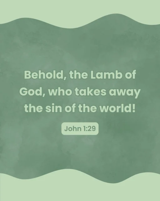 Today's scripture comes from John 1:29 (ESV): The next day he saw Jesus coming toward him, and said, “Behold, the Lamb of God, who takes away the sin of the world!"