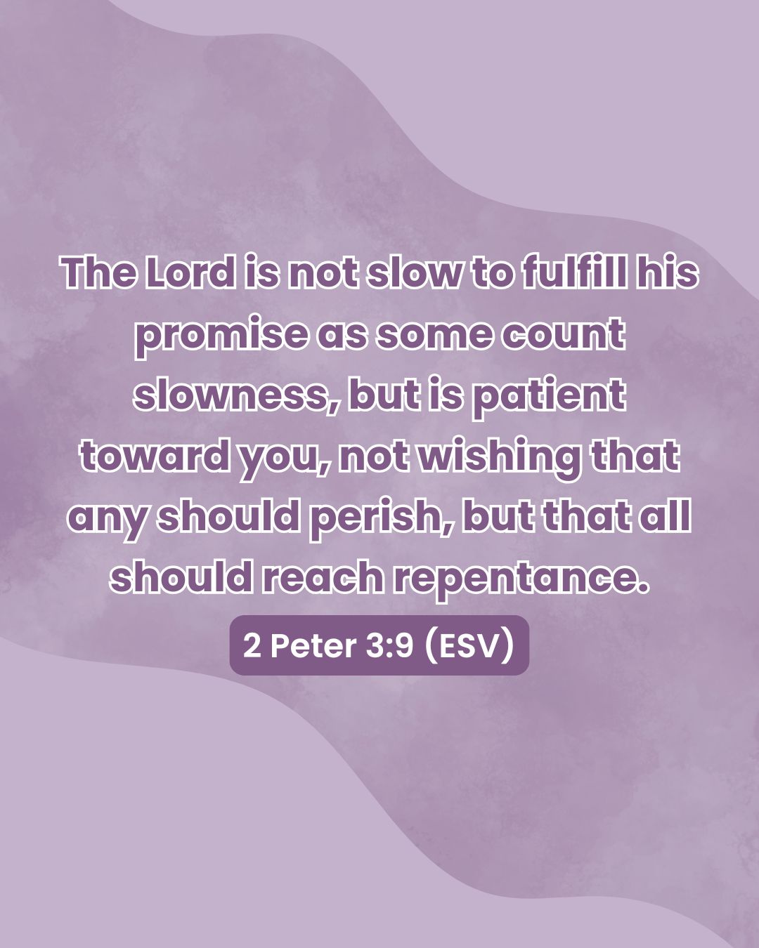 Today's scripture comes from 2 Peter 3:9 (ESV): The Lord is not slow to fulfill his promise as some count slowness, but is patient toward you, not wishing that any should perish, but that all should reach repentance.